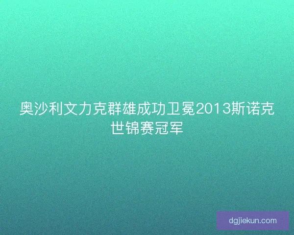 奥沙利文力克群雄成功卫冕2013斯诺克世锦赛冠军 奥沙利文力克群雄成功卫冕2013斯诺克世锦赛冠军