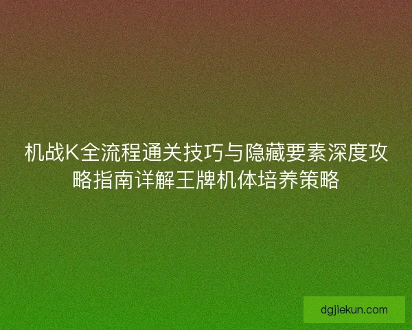 机战K全流程通关技巧与隐藏要素深度攻略指南详解王牌机体培养策略