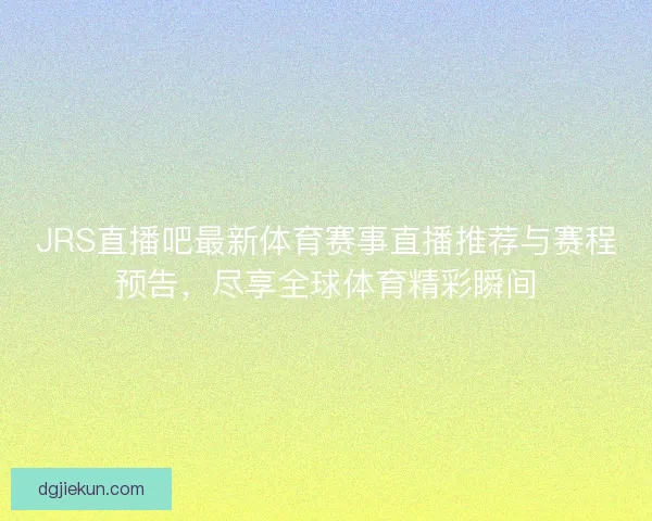 JRS直播吧最新体育赛事直播推荐与赛程预告，尽享全球体育精彩瞬间