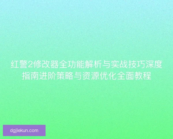 红警2修改器全功能解析与实战技巧深度指南进阶策略与资源优化全面教程 红警2修改器全功能解析与实战技巧深度指南进阶策略与资源优化全面教程