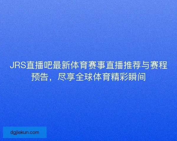 JRS直播吧最新体育赛事直播推荐与赛程预告，尽享全球体育精彩瞬间